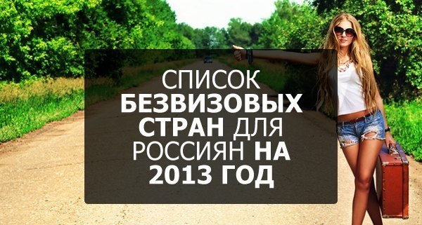 СПИСОК БЕЗВИЗОВЫХ СТРАН ДЛЯ РОССИЯН НА 2013 ГОД: